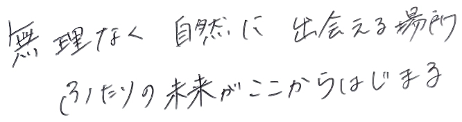 無理なく、自然に、出会える場所。ふたりの未来がここからはじまる。